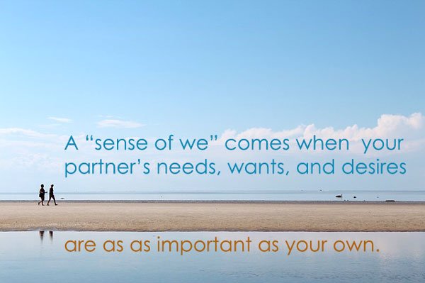 A sense of we-ness means your partners concerns are as important as your own.